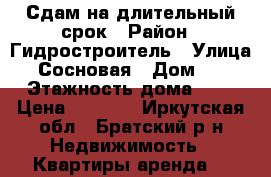 Сдам на длительный срок › Район ­ Гидростроитель › Улица ­ Сосновая › Дом ­ 3 › Этажность дома ­ 9 › Цена ­ 8 000 - Иркутская обл., Братский р-н Недвижимость » Квартиры аренда   